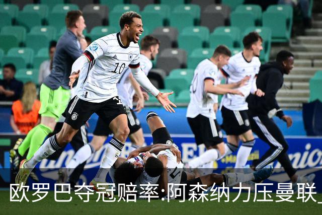 欧罗巴夺冠赔率:阿森纳力压曼联 远甩罗马双雄